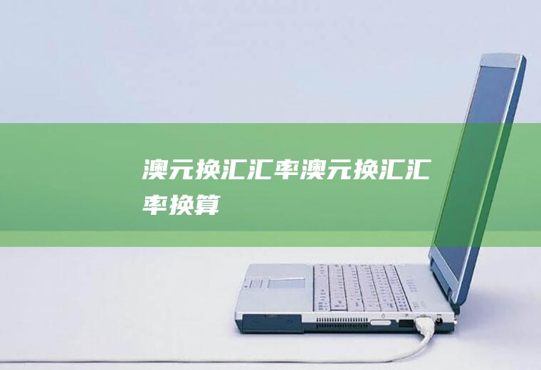 澳元换汇汇率澳元换汇汇率换算