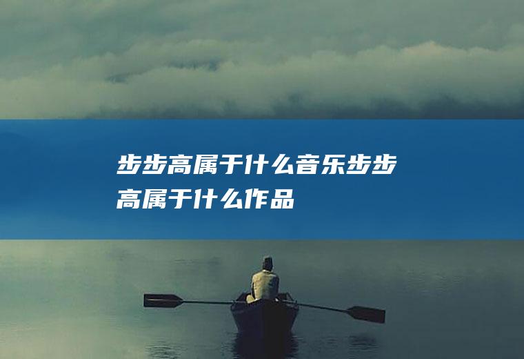 步步高属于什么音乐(步步高属于什么作品)