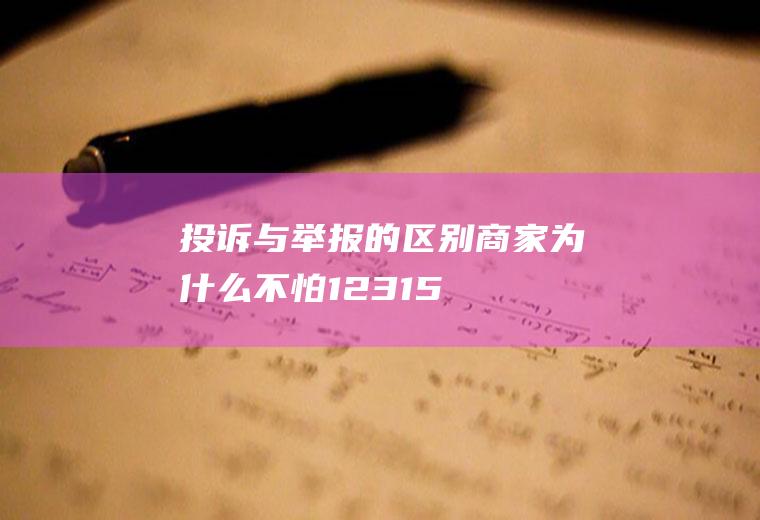 投诉与举报的区别(商家为什么不怕12315)