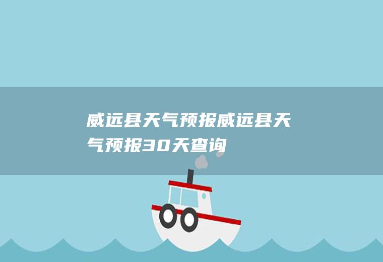 威远县天气预报威远县天气预报30天查询