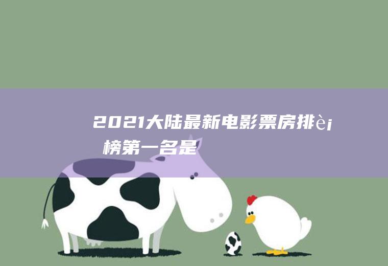 2021大陆最新电影票房排行榜：第一名是