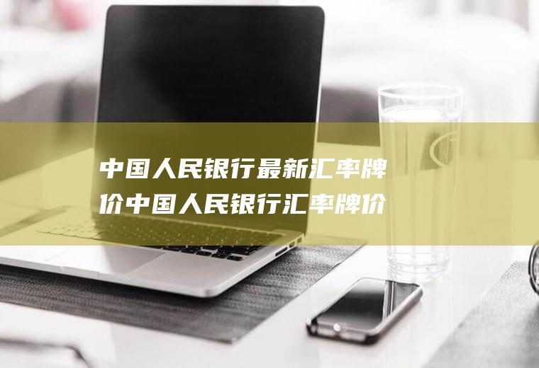 中国人民银行最新汇率牌价中国人民银行汇率牌价查询