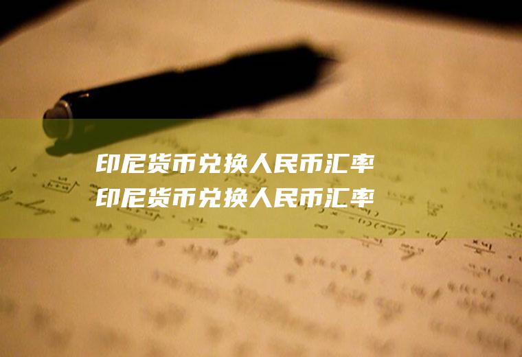 印尼货币兑换人民币汇率印尼货币兑换人民币汇率计算器