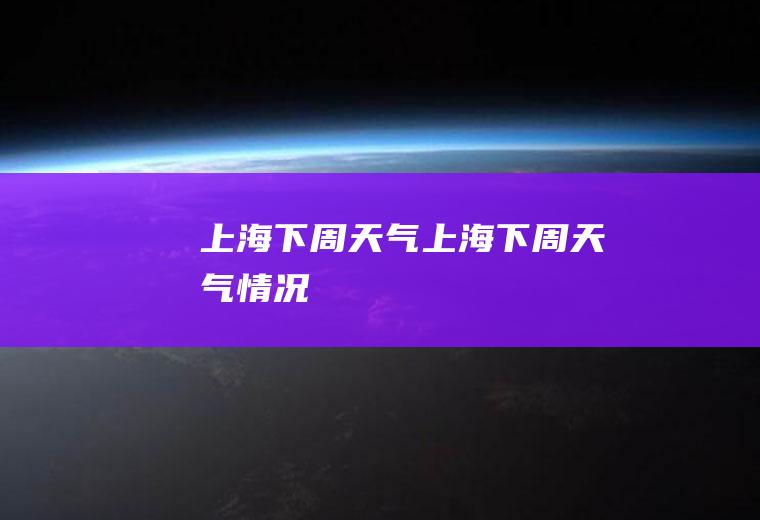 上海下周天气上海下周天气情况