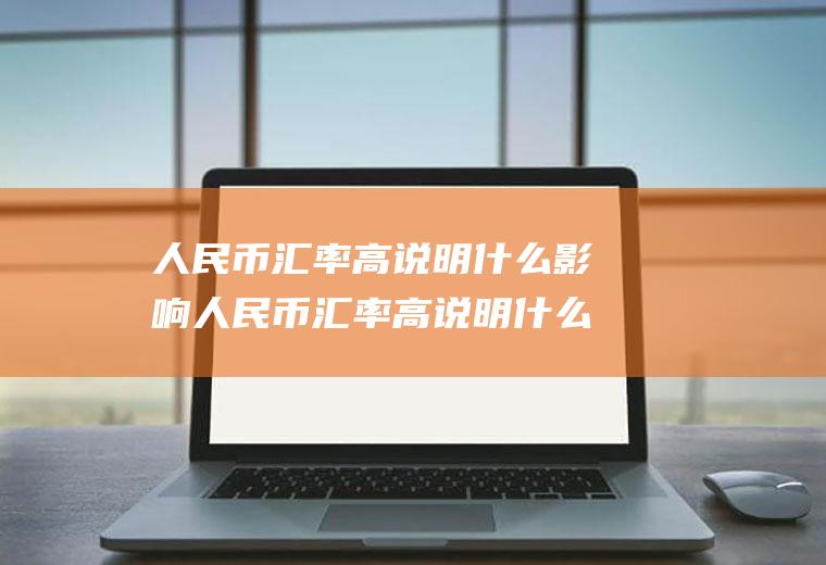 人民币汇率高说明什么影响人民币汇率高说明什么影响因素