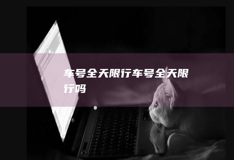 车号全天限行车号全天限行吗