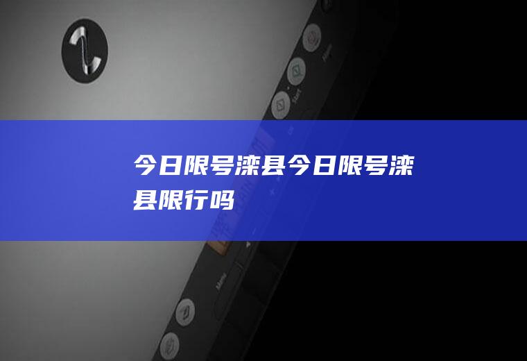 今日限号滦县今日限号滦县限行吗