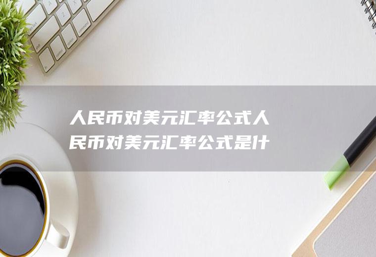 人民币对美元汇率公式人民币对美元汇率公式是什么