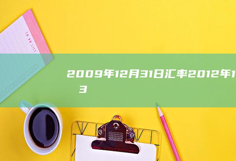 2009年12月31日汇率2012年12月31日汇率