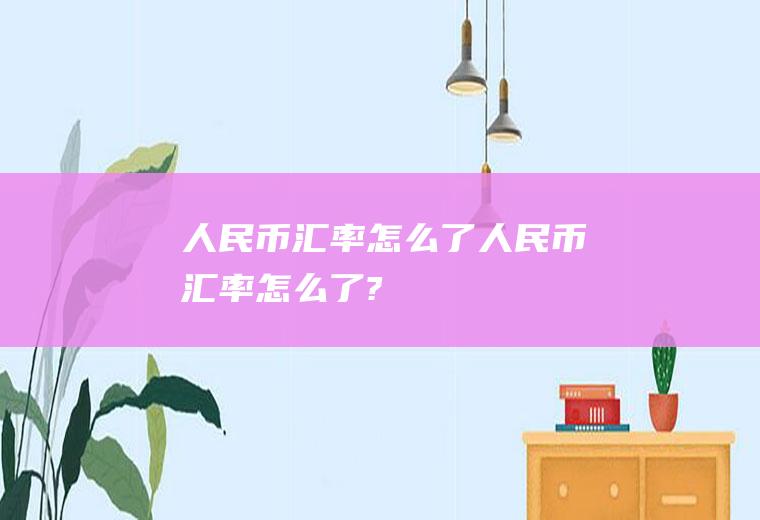 人民币汇率怎么了人民币汇率怎么了?