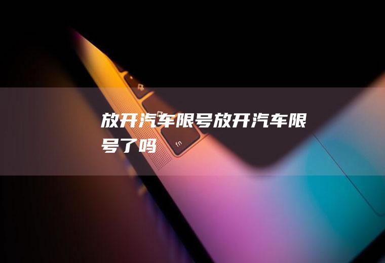 放开汽车限号放开汽车限号了吗