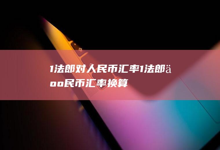 1法郎对人民币汇率1法郎人民币汇率换算