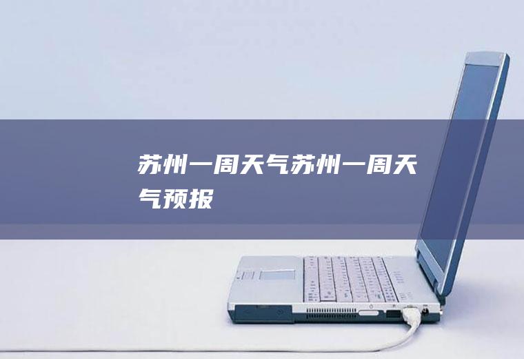 苏州一周天气苏州一周天气预报