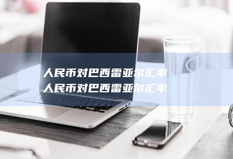 人民币对巴西雷亚尔汇率人民币对巴西雷亚尔汇率走势