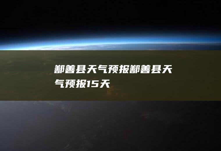 鄯善县天气预报鄯善县天气预报15天