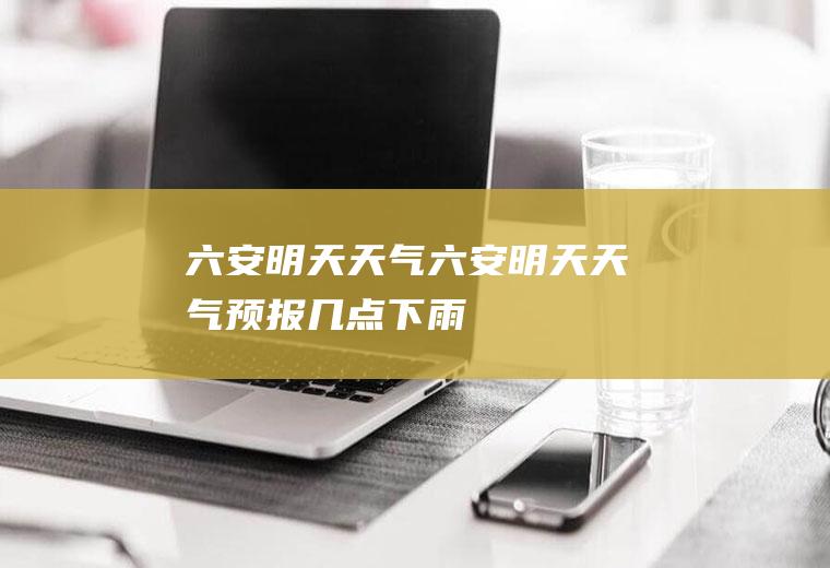 六安明天天气六安明天天气预报几点下雨