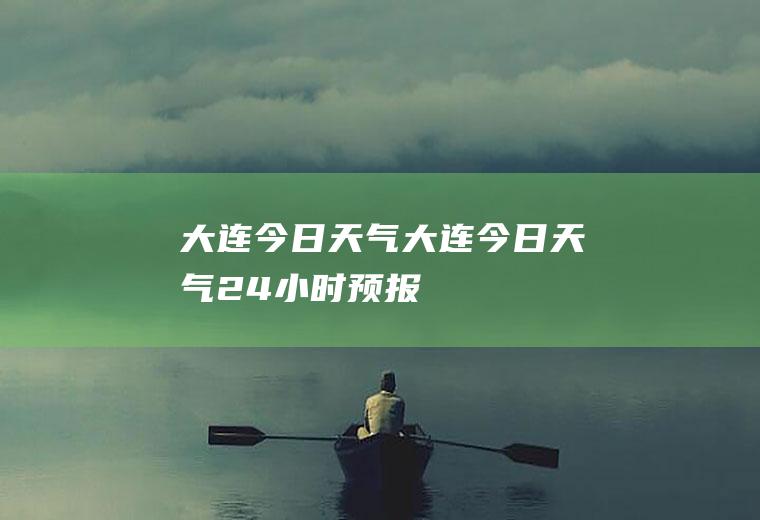 大连今日天气大连今日天气24小时预报