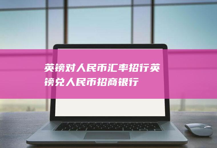 英镑对人民币汇率招行英镑兑人民币招商银行