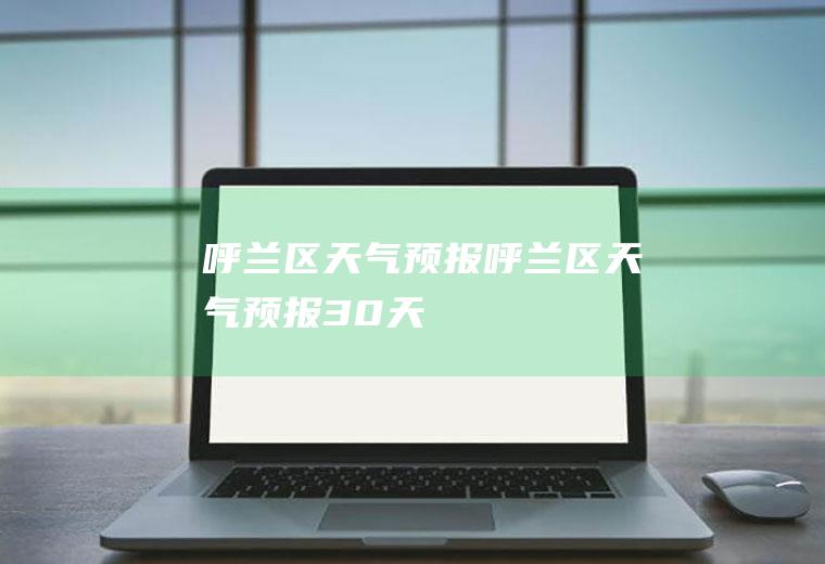 呼兰区天气预报呼兰区天气预报30天
