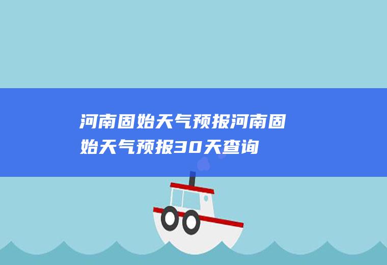 河南固始天气预报河南固始天气预报30天查询