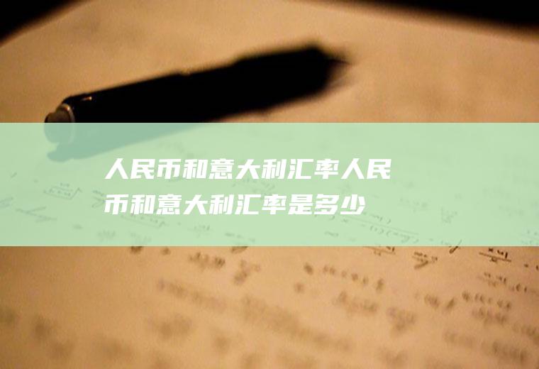 人民币和意大利汇率人民币和意大利汇率是多少