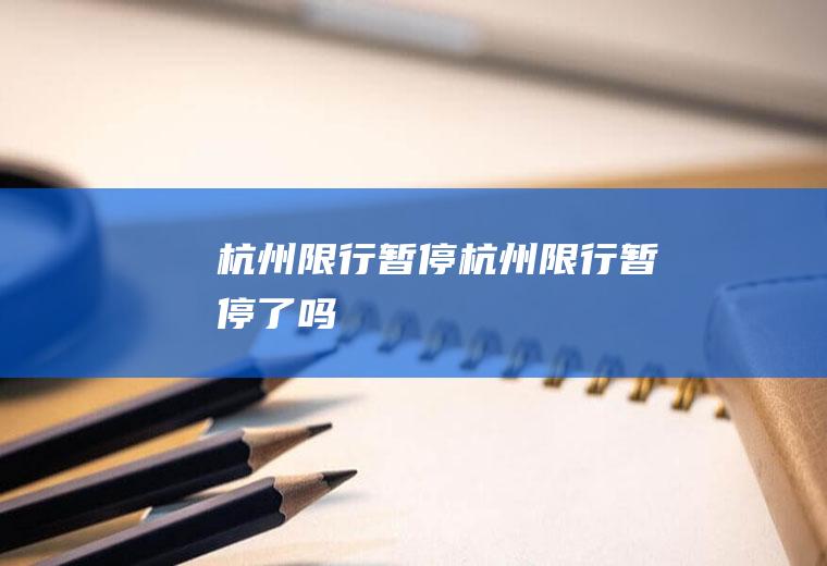 杭州限行暂停杭州限行暂停了吗
