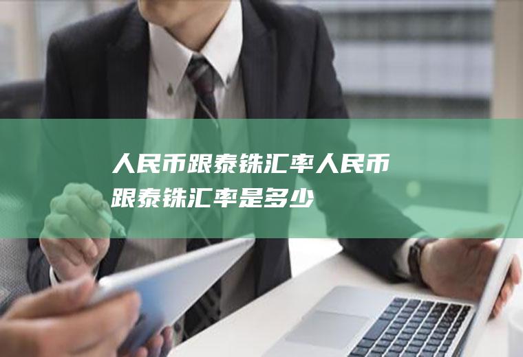 人民币跟泰铢汇率人民币跟泰铢汇率是多少