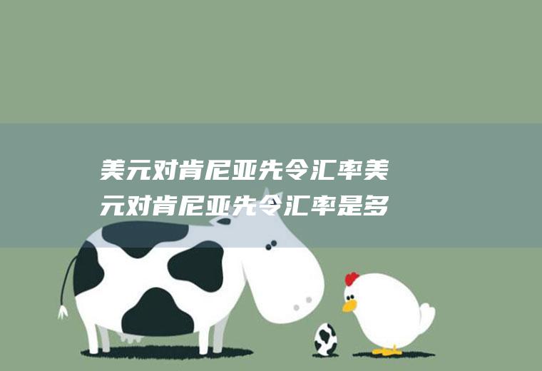 美元对肯尼亚先令汇率美元对肯尼亚先令汇率是多少