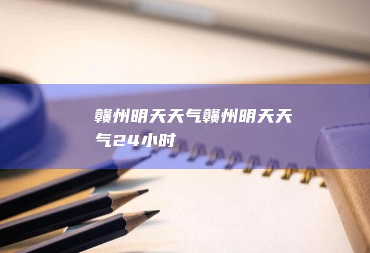 赣州明天天气赣州明天天气24小时