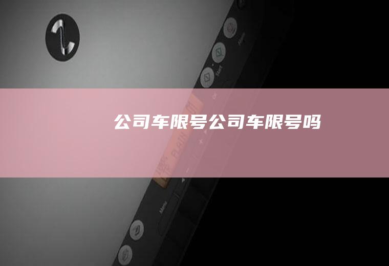 公司车限号公司车限号吗