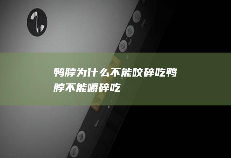 鸭脖为什么不能咬碎吃(鸭脖不能嚼碎吃)