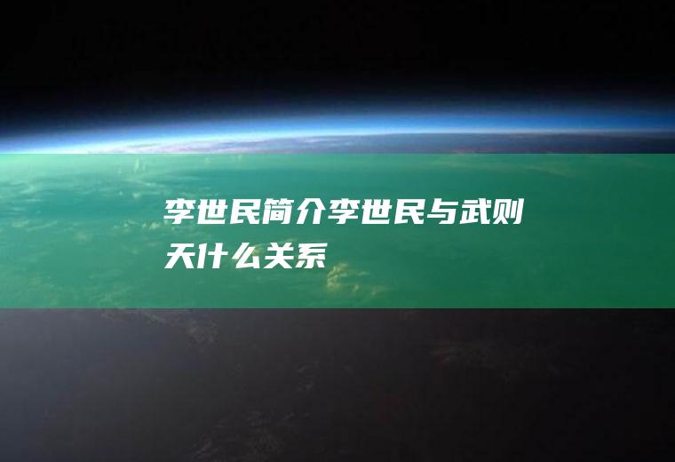 李世民简介(李世民与武则天什么关系)