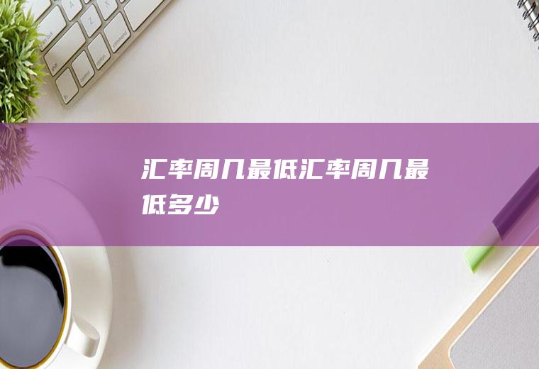 汇率周几最低汇率周几最低多少