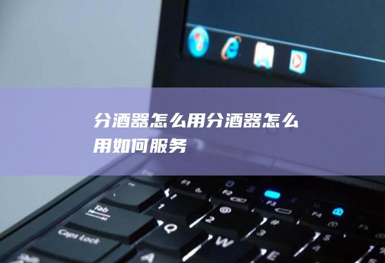分酒器怎么用,分酒器怎么用如何服务
