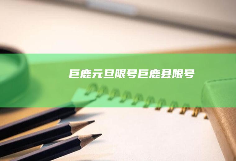 巨鹿元旦限号巨鹿县限号