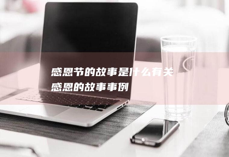 感恩节的故事是什么(有关感恩的故事事例)