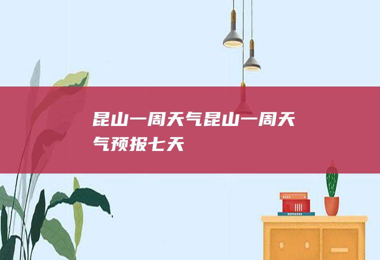 昆山一周天气昆山一周天气预报七天