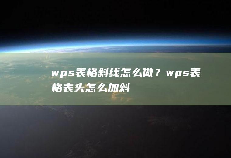 wps表格斜线怎么做？wps表格表头怎么加斜线？