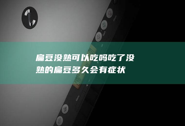 扁豆没熟可以吃吗,吃了没熟的扁豆多久会有症状