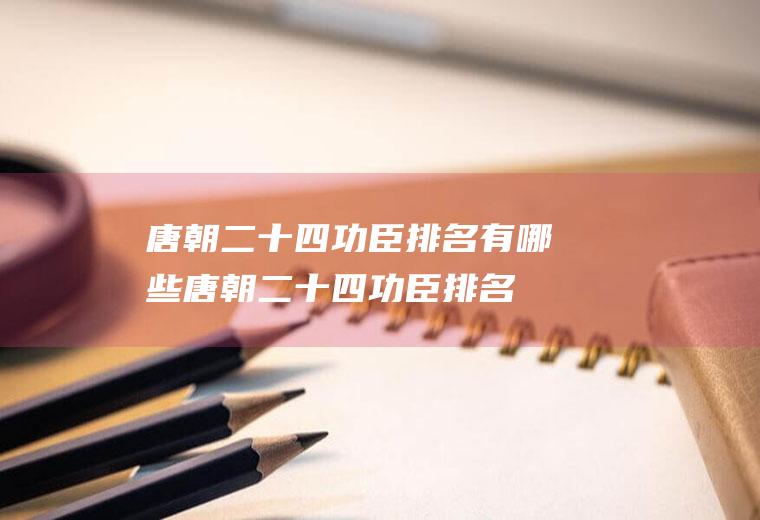 唐朝二十四功臣排名有哪些(唐朝二十四功臣排名为什么没有罗成)