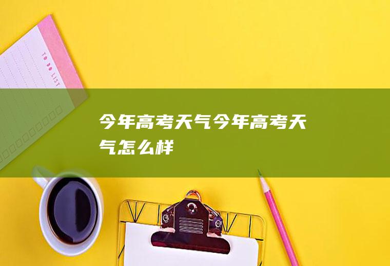 今年高考天气今年高考天气怎么样