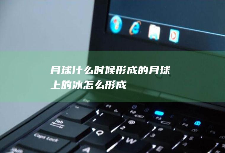 月球什么时候形成的(月球上的冰怎么形成)