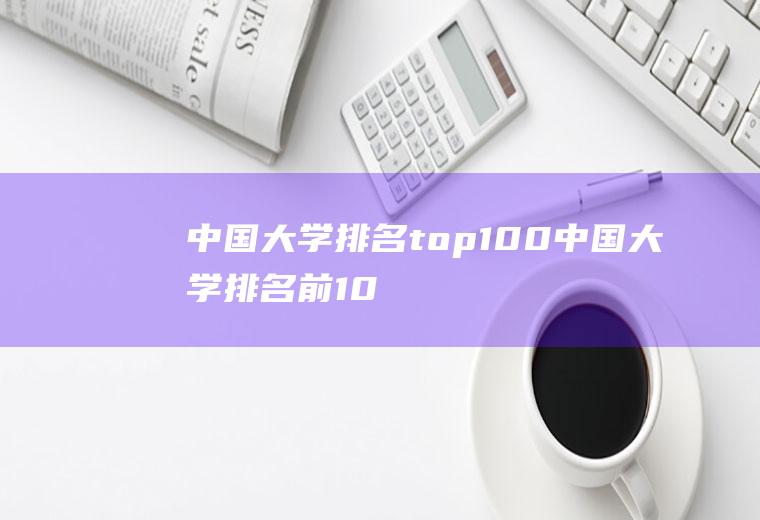 中国大学排名top100(中国大学排名前100名)