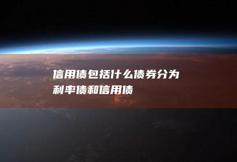 信用债包括什么(债券分为利率债和信用债)