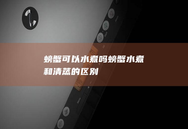 螃蟹可以水煮吗(螃蟹水煮和清蒸的区别)