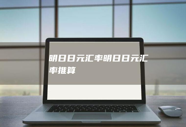 明日日元汇率明日日元汇率推算