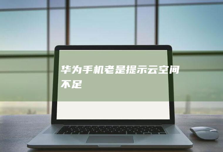 华为手机老是提示云空间不足