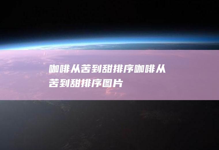 咖啡从苦到甜排序,咖啡从苦到甜排序图片