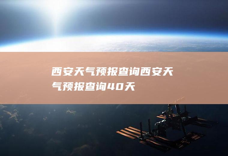 西安天气预报查询西安天气预报查询40天