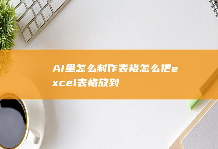 AI里怎么制作表格(怎么把excel表格放到ai里)
